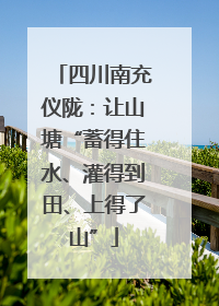 四川南充仪陇：让山塘“蓄得住水、灌得到田、上得了山”