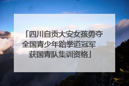 四川自贡大安女孩勇夺全国青少年跆拳道冠军 获国青队集训资格