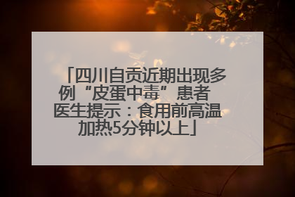 四川自贡近期出现多例“皮蛋中毒”患者 医生提示：食用前高温加热5分钟以上