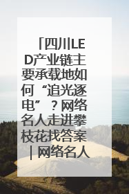 四川LED产业链主要承载地如何“追光逐电”？网络名人走进攀枝花找答案｜网络名人四川行