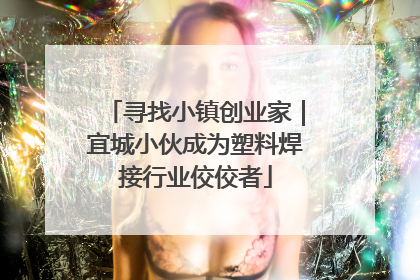 寻找小镇创业家｜宜城小伙成为塑料焊接行业佼佼者