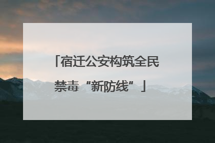 宿迁公安构筑全民禁毒“新防线”