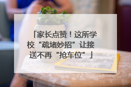 家长点赞！这所学校“疏堵妙招”让接送不再“抢车位”