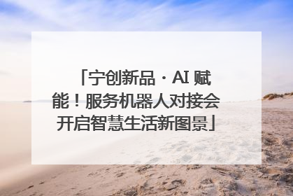 宁创新品・AI 赋能！服务机器人对接会开启智慧生活新图景