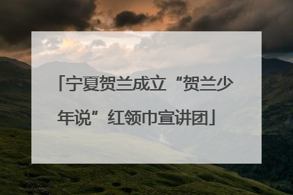 宁夏贺兰成立“贺兰少年说”红领巾宣讲团