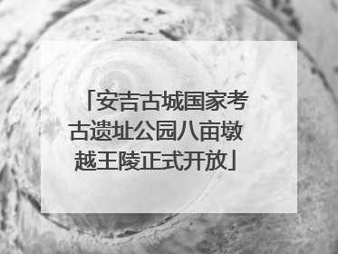 安吉古城国家考古遗址公园八亩墩越王陵正式开放