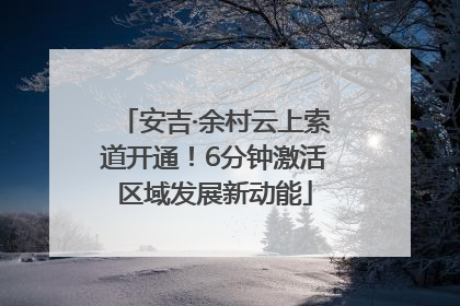安吉·余村云上索道开通！6分钟激活区域发展新动能