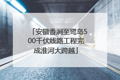 安徽香涧至鹭岛500千伏线路工程完成淮河大跨越