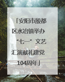 安阳市殷都区水冶镇举办“七一”文艺汇演献礼建党104周年