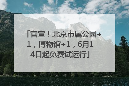 官宣！北京市属公园+1，博物馆+1，6月14日起免费试运行