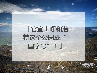 官宣！呼和浩特这个公园成“国字号”！