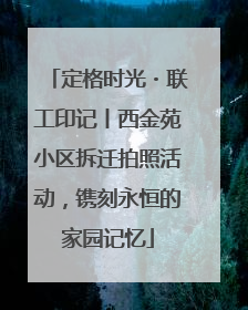 定格时光・联工印记丨西金苑小区拆迁拍照活动，镌刻永恒的家园记忆