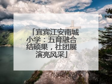 宜宾江安南城小学：五育融合结硕果，社团展演亮风采