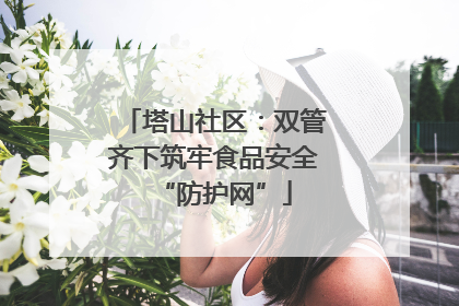 塔山社区：双管齐下筑牢食品安全“防护网”