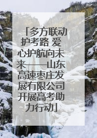 多方联动护考路 爱心护航向未来——山东高速枣庄发展有限公司开展高考助力行动