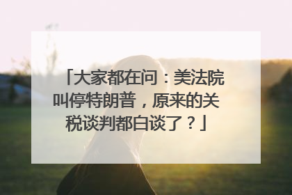 大家都在问：美法院叫停特朗普，原来的关税谈判都白谈了？