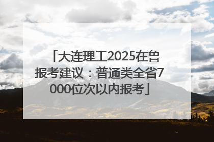 大连理工2025在鲁报考建议：普通类全省7000位次以内报考