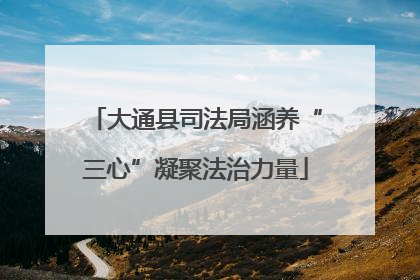 大通县司法局涵养“三心”凝聚法治力量