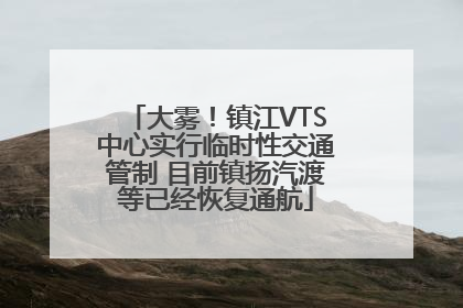 大雾！镇江VTS中心实行临时性交通管制 目前镇扬汽渡等已经恢复通航
