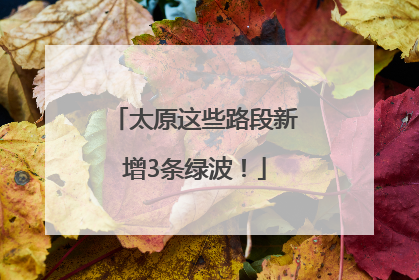 太原这些路段新增3条绿波！