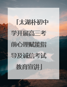 太湖朴初中学开展高三考前心理赋能指导及诚信考试教育宣讲