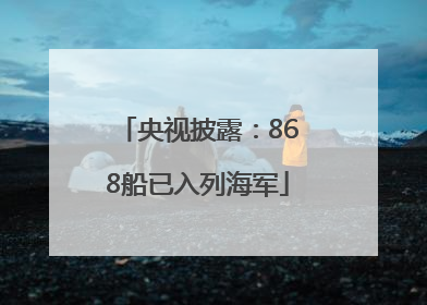 央视披露：868船已入列海军