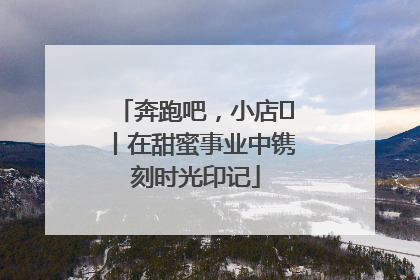 奔跑吧，小店㊶丨在甜蜜事业中镌刻时光印记