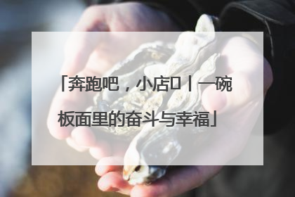 奔跑吧，小店㊳丨一碗板面里的奋斗与幸福