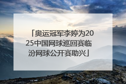 奥运冠军李婷为2025中国网球巡回赛临汾网球公开赛助兴