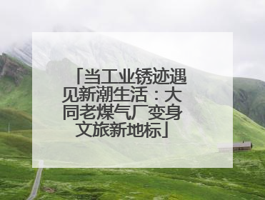 当工业锈迹遇见新潮生活：大同老煤气厂变身文旅新地标