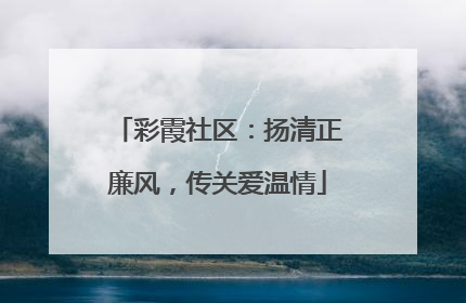 彩霞社区：扬清正廉风，传关爱温情