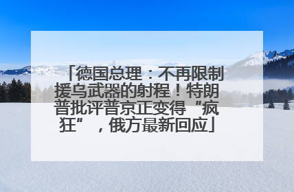 德国总理：不再限制援乌武器的射程！特朗普批评普京正变得“疯狂”，俄方最新回应