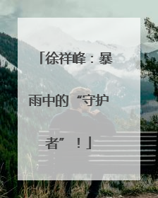徐祥峰：暴雨中的“守护者”！