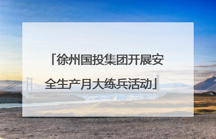 徐州国投集团开展安全生产月大练兵活动