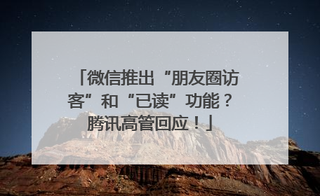 微信推出“朋友圈访客”和“已读”功能？腾讯高管回应！