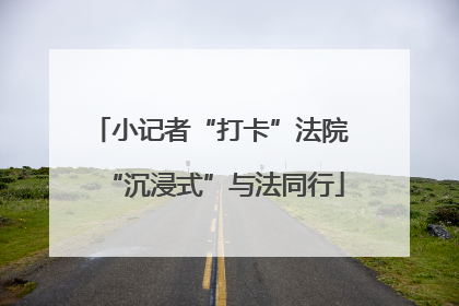 小记者“打卡”法院 “沉浸式”与法同行