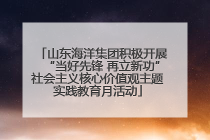 山东海洋集团积极开展“当好先锋 再立新功”社会主义核心价值观主题实践教育月活动