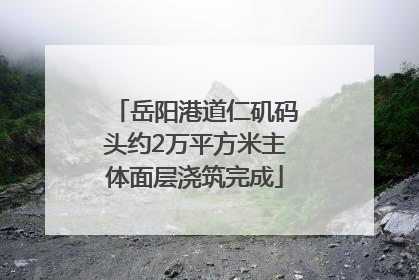 岳阳港道仁矶码头约2万平方米主体面层浇筑完成