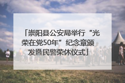 崇阳县公安局举行“光荣在党50年”纪念章颁发暨民警荣休仪式