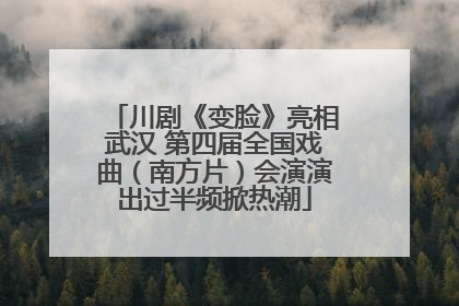 川剧《变脸》亮相武汉 第四届全国戏曲（南方片）会演演出过半频掀热潮