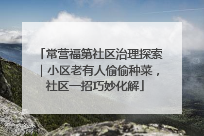 常营福第社区治理探索｜小区老有人偷偷种菜，社区一招巧妙化解