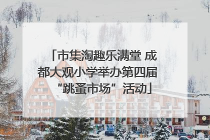 市集淘趣乐满堂 成都大观小学举办第四届“跳蚤市场”活动