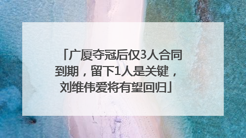 广厦夺冠后仅3人合同到期，留下1人是关键，刘维伟爱将有望回归