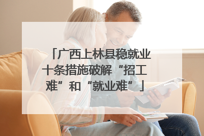 广西上林县稳就业十条措施破解“招工难”和“就业难”