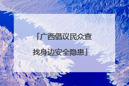 广西倡议民众查找身边安全隐患