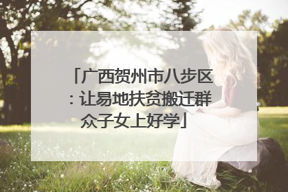 广西贺州市八步区：让易地扶贫搬迁群众子女上好学