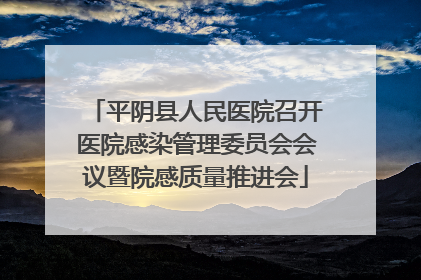 平阴县人民医院召开医院感染管理委员会会议暨院感质量推进会