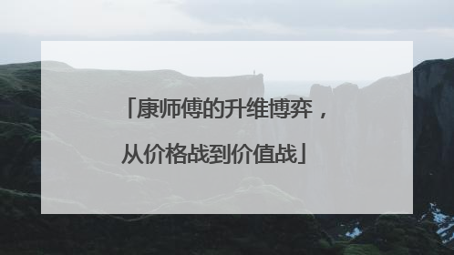 康师傅的升维博弈，从价格战到价值战