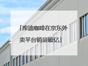 库迪咖啡在京东外卖平台销量破亿