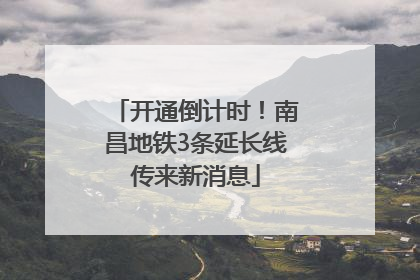 开通倒计时！南昌地铁3条延长线传来新消息